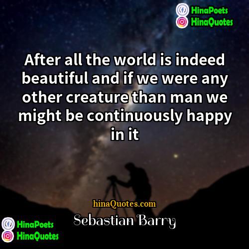 Sebastian Barry Quotes | After all the world is indeed beautiful